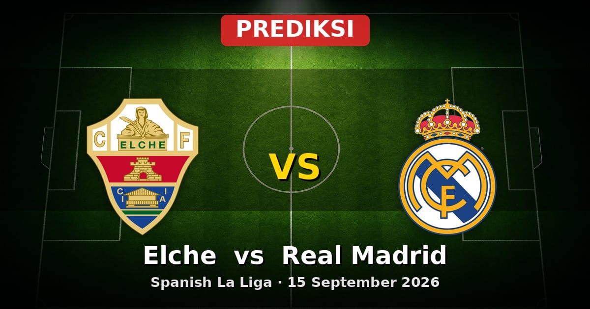 Prediksi Elche vs Real Madrid La Liga 15 September 2026
