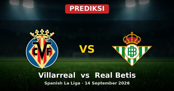 Prediksi Villarreal vs Real Betis La Liga 14 September 2026